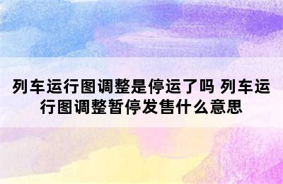 列车运行图调整是停运了吗 列车运行图调整暂停发售什么意思